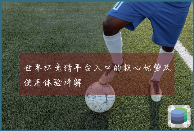 世界杯竞猜平台入口的核心优势及使用体验详解