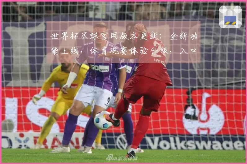 世界杯买球官网版本更新：全新功能上线，体育观赛体验升级，入口指引一目了然