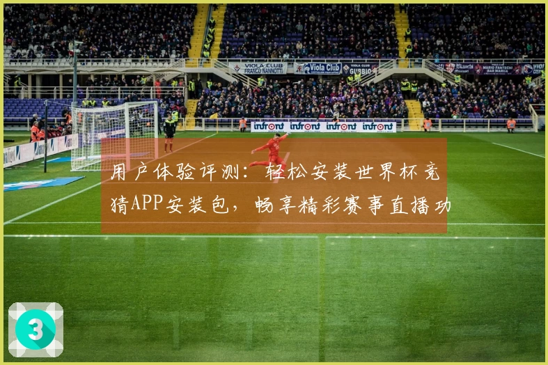 用户体验评测：轻松安装世界杯竞猜APP安装包，畅享精彩赛事直播功能