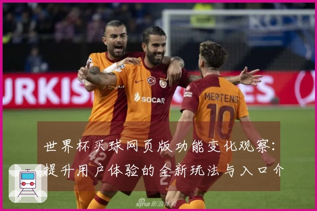 世界杯买球网页版功能变化观察：提升用户体验的全新玩法与入口介绍