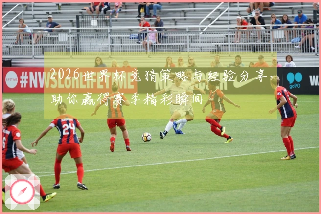 2026世界杯竞猜策略与经验分享，助你赢得赛季精彩瞬间