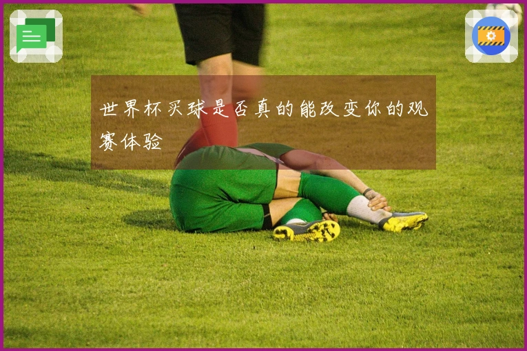 世界杯买球是否真的能改变你的观赛体验