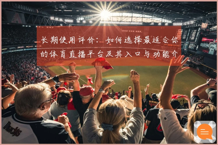 长期使用评价：如何选择最适合你的体育直播平台及其入口与功能介绍