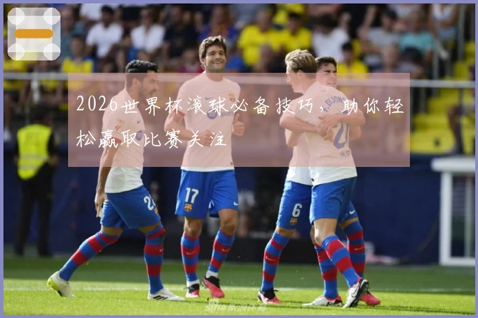 2026世界杯滚球必备技巧，助你轻松赢取比赛关注