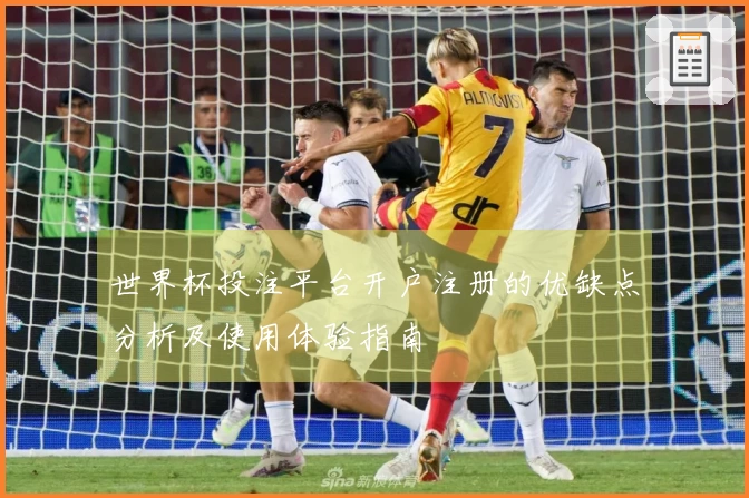 世界杯投注平台开户注册的优缺点分析及使用体验指南