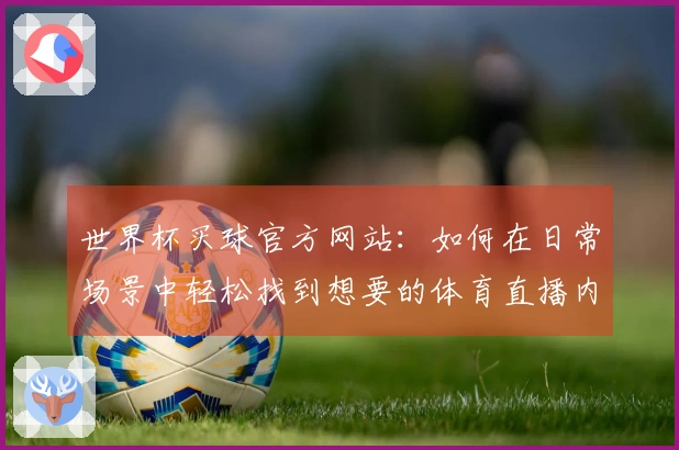 世界杯买球官方网站：如何在日常场景中轻松找到想要的体育直播内容