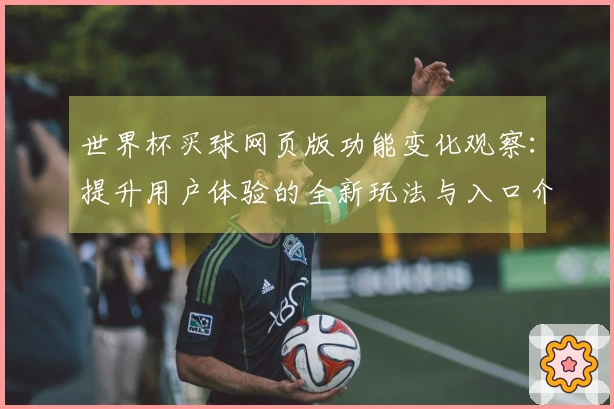 世界杯买球网页版功能变化观察：提升用户体验的全新玩法与入口介绍