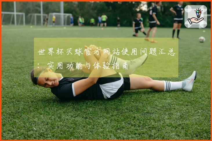世界杯买球官方网站使用问题汇总：实用功能与体验指南