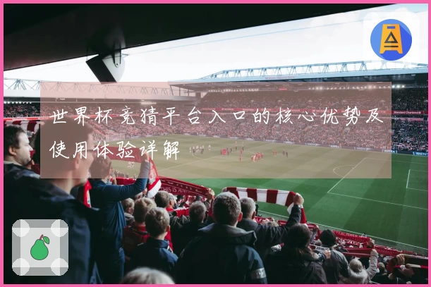 世界杯竞猜平台入口的核心优势及使用体验详解