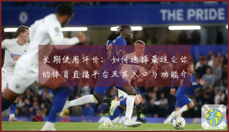 长期使用评价：如何选择最适合你的体育直播平台及其入口与功能介绍