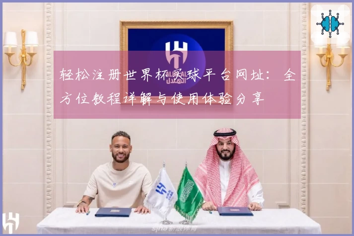 轻松注册世界杯买球平台网址：全方位教程详解与使用体验分享