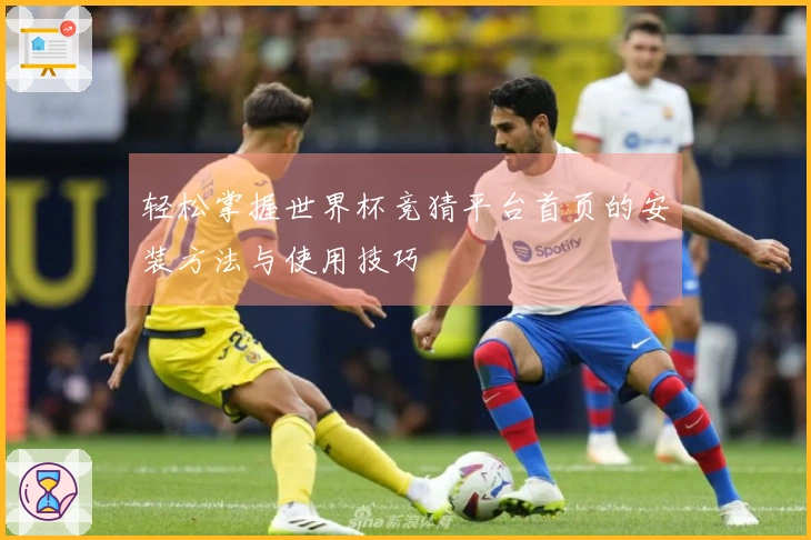 轻松掌握世界杯竞猜平台首页的安装方法与使用技巧