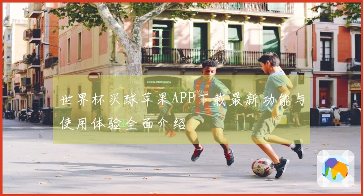 世界杯买球苹果APP下载最新功能与使用体验全面介绍