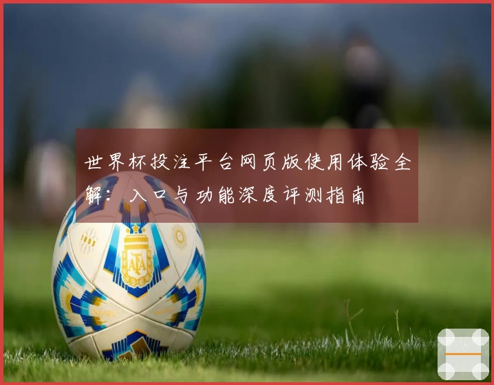 世界杯投注平台网页版使用体验全解：入口与功能深度评测指南