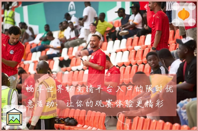 畅享世界杯竞猜平台入口的限时优惠活动，让你的观赛体验更精彩