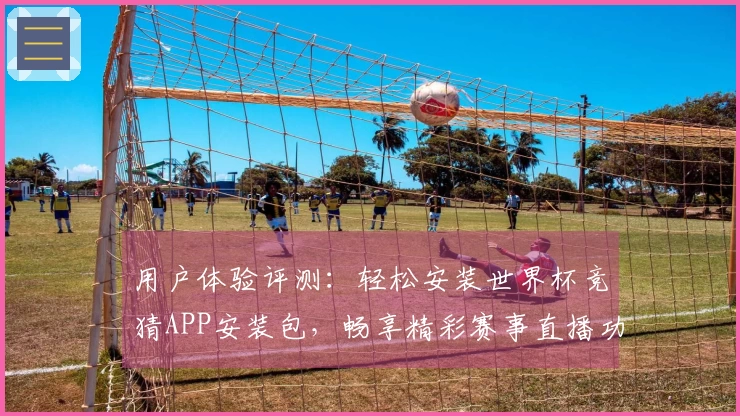用户体验评测：轻松安装世界杯竞猜APP安装包，畅享精彩赛事直播功能